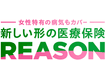 女性特有の病気もカバー 新しい形の医療保険 REASON