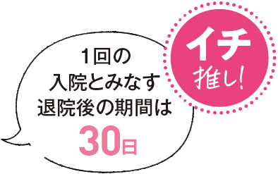 イチ推し！ 1回の入院とみなす退院後の期間は30日