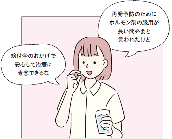 「再発予防のためにホルモン剤の服用が長い間必要と言われたけど」「給付金のおかげで安心して治療に専念できるな」