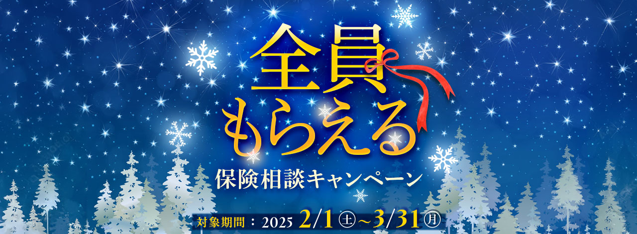 全員もらえる 保険相談キャンペーン 対象期間：2025/2/1（土）～ 2025/3/31（月）